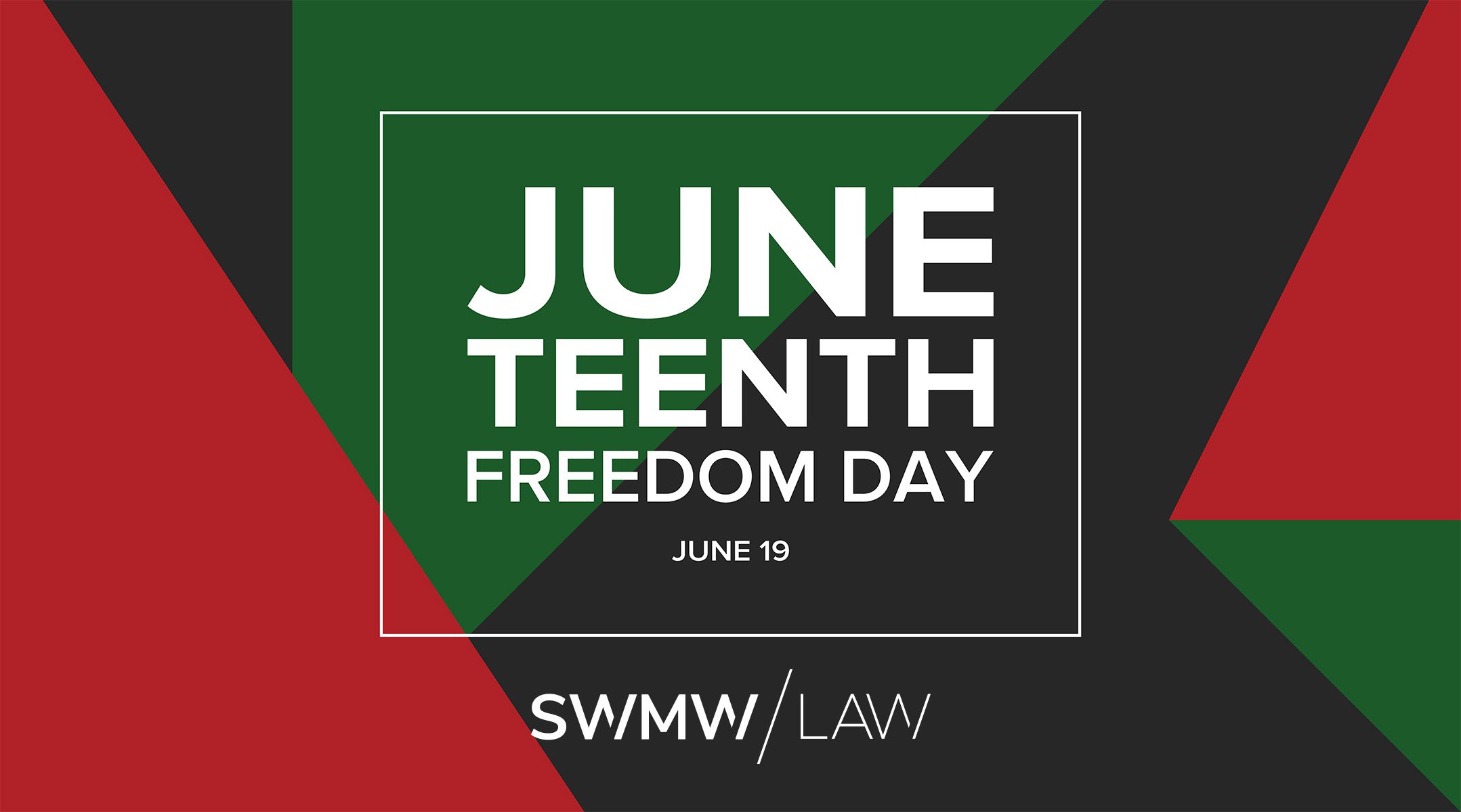 Juneteenth Freedom Day June 19 text in bold white letters on a background with red, green, and black geometric shapes. The bottom includes the text "SWMW LAW" in white.